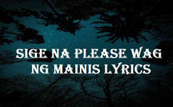 Sige Na Please Wag Ng Mainis Lyrics