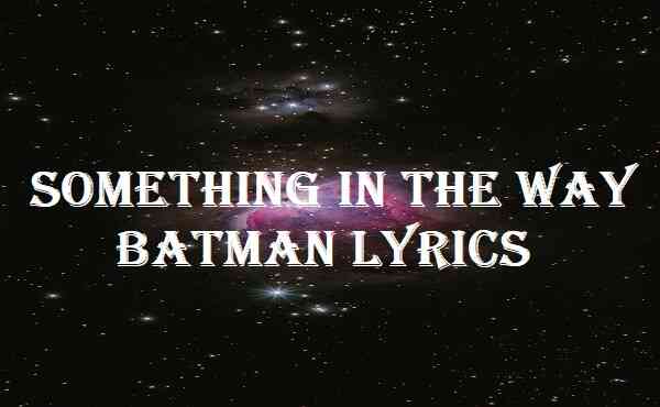 Something In The Way Batman Lyrics