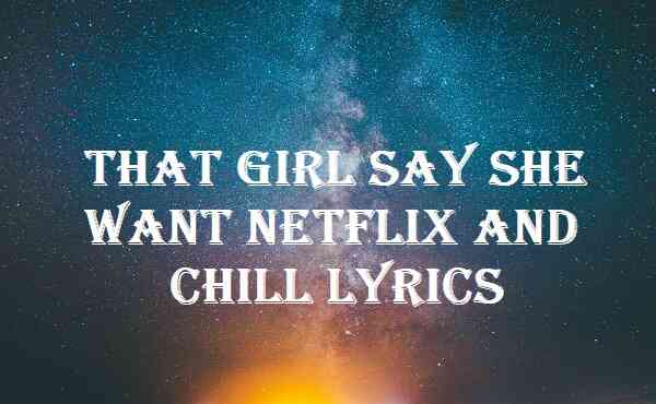 That Girl Say She Want Netflix And Chill Lyrics