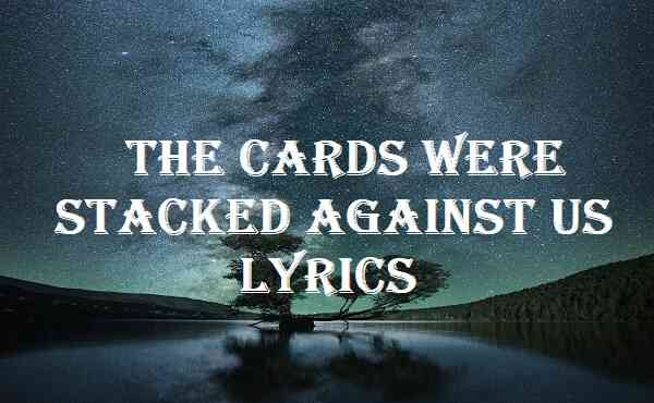 The Cards Were Stacked Against Us Lyrics