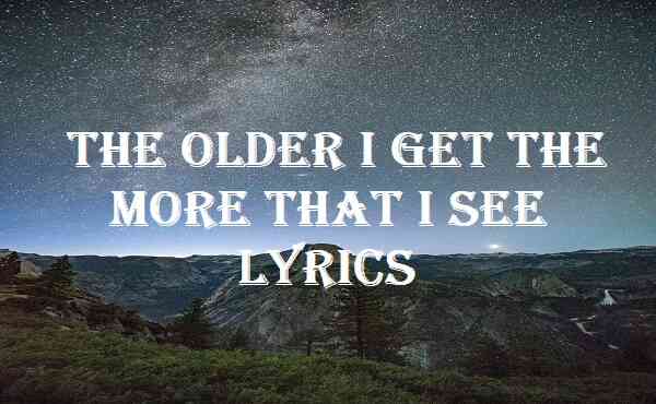 The Older I Get the More That I See Lyrics