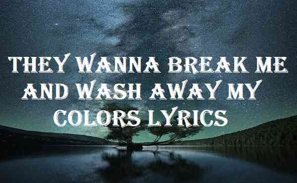 They Wanna Break Me And Wash Away My Colors Lyrics