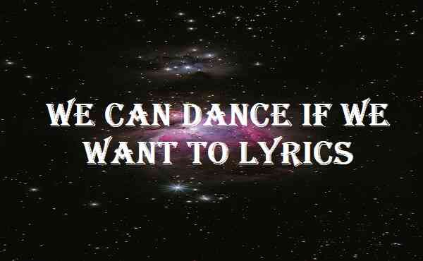 We Can Dance If We Want To Lyrics