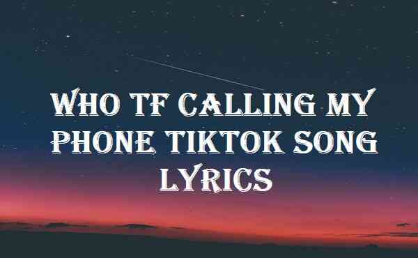 Who Tf Calling My Phone Tiktok Song Lyrics