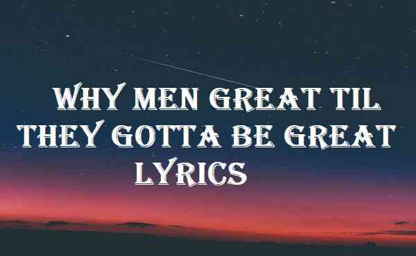 Why Men Great Til They Gotta Be Great Lyrics