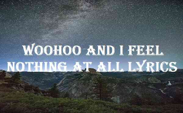 Woohoo And I Feel Nothing At All Lyrics