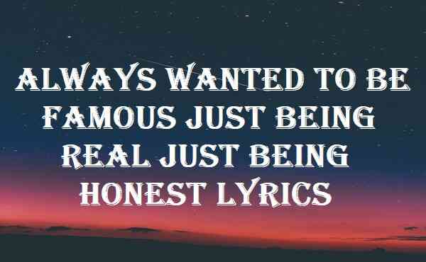 Always Wanted To Be Famous Just Being Real Just Being Honest Lyrics