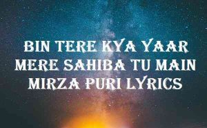 Bin Tere Kya Yaar Mere Sahiba Tu Main Mirza Puri Lyrics