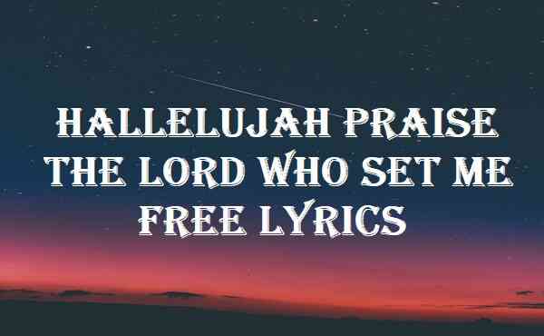 Hallelujah Praise the Lord Who Set Me Free Lyrics