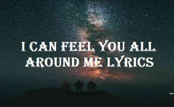I Can Feel You All Around Me Lyrics