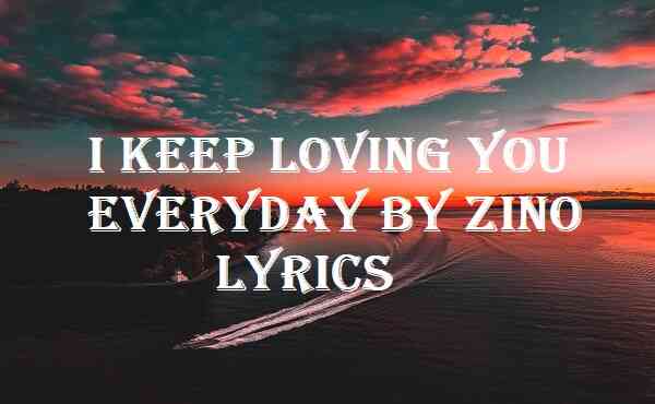 I Keep Loving You Everyday By Zino Lyrics