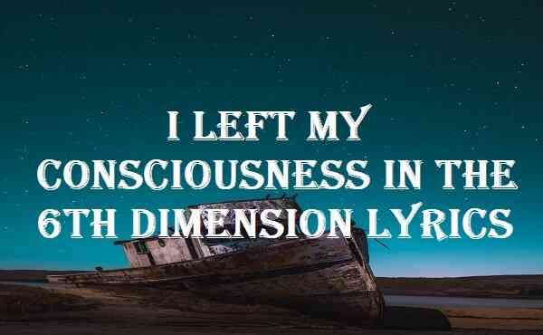 I Left My Consciousness In The 6th Dimension Lyrics