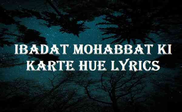 Ibadat Mohabbat Ki Karte Hue Lyrics