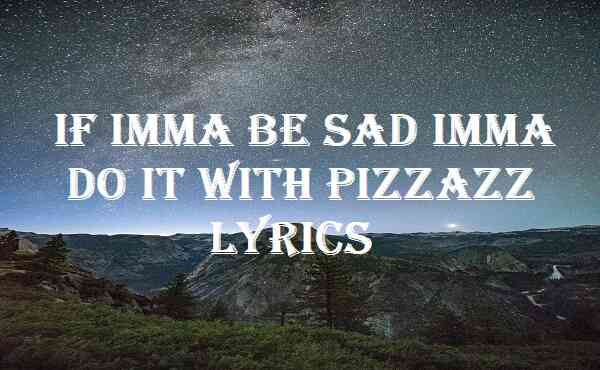 If Imma Be Sad Imma Do It With Pizzazz Lyrics