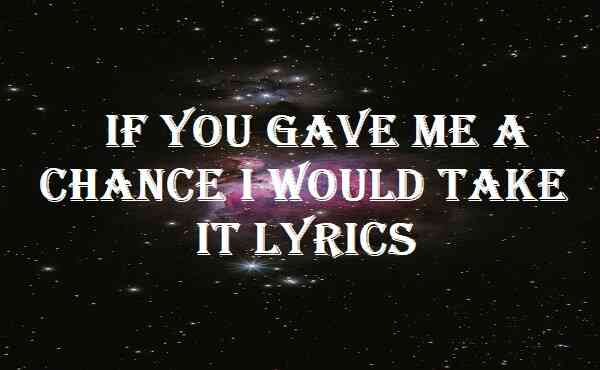 If You Gave Me A Chance I Would Take It Lyrics