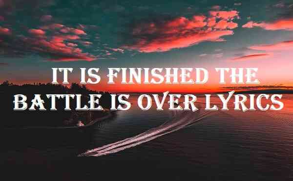 It Is Finished The Battle Is Over Lyrics