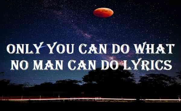 Only You Can Do What No Man Can Do Lyrics