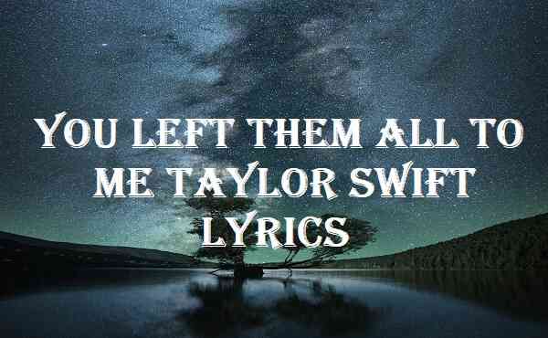 You Left Them All To Me Taylor Swift Lyrics