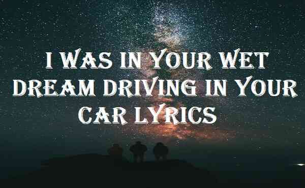 I Was In Your Wet Dream Driving In Your Car Lyrics