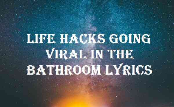 Life Hacks Going Viral In The Bathroom Lyrics