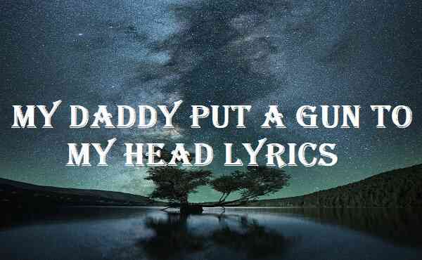 My Daddy Put A Gun To My Head Lyrics