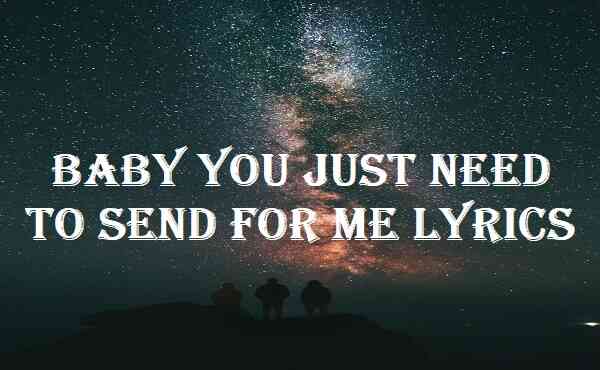 Baby You Just Need To Send For Me Lyrics