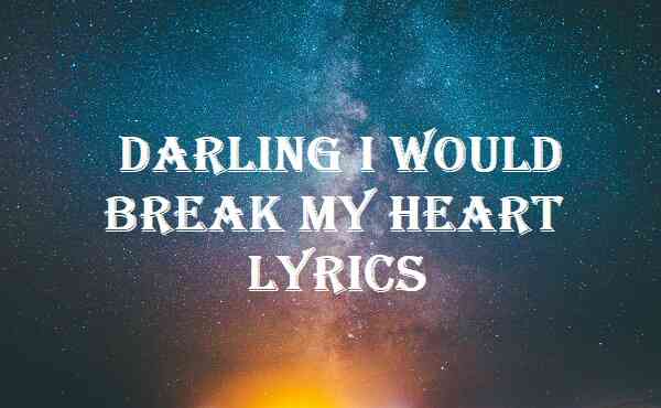 Darling I Would Break My Heart Lyrics