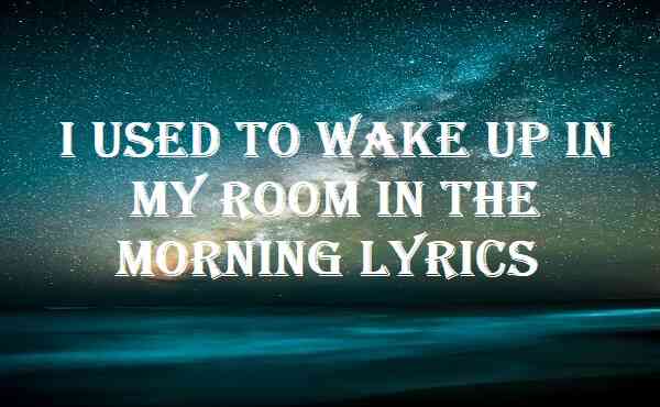 I Used To Wake Up In My Room In The Morning Lyrics