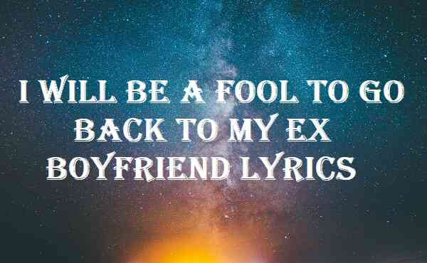 I Will Be A Fool To Go Back To My Ex Boyfriend Lyrics