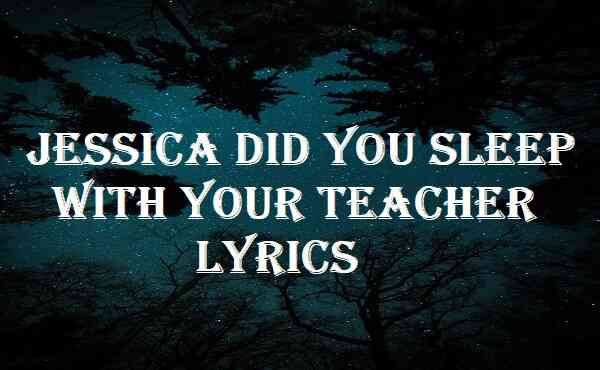 Jessica Did You Sleep With Your Teacher Lyrics