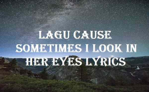Lagu Cause Sometimes I Look In Her Eyes Lyrics