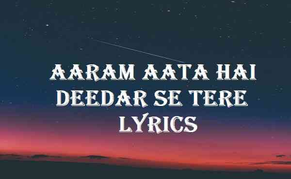 Aaram Aata Hai Deedar Se Tere Lyrics