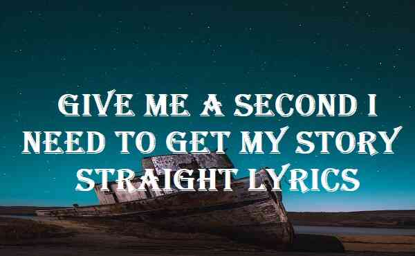 Give Me A Second I Need To Get My Story Straight Lyrics