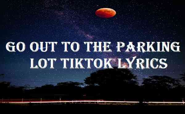 Go Out To The Parking Lot Tiktok Lyrics