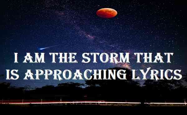 I Am The Storm That Is Approaching Lyrics