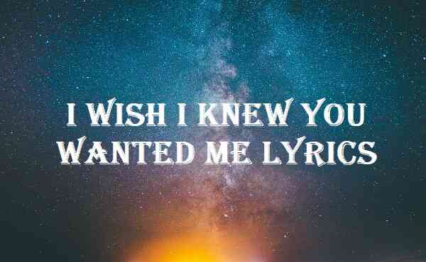 I Wish I Knew You Wanted Me Lyrics