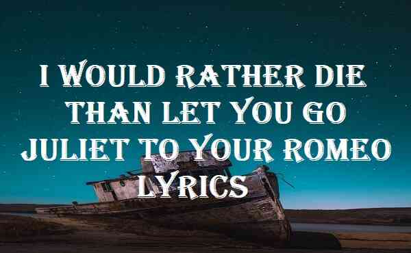 i-would-rather-die-than-let-you-go-juliet-to-your-romeo-lyrics