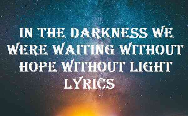 In The Darkness We Were Waiting Without Hope Without Light Lyrics