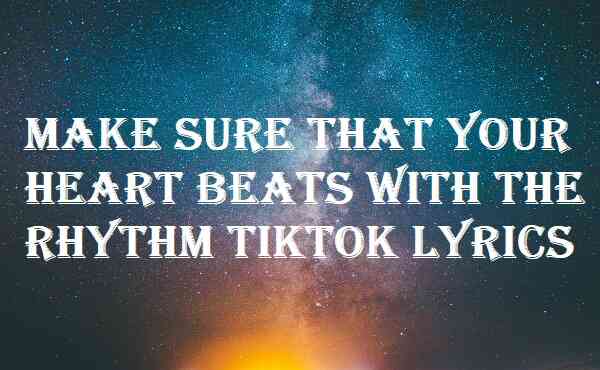 Make Sure That Your Heart Beats With The Rhythm Tiktok Lyrics