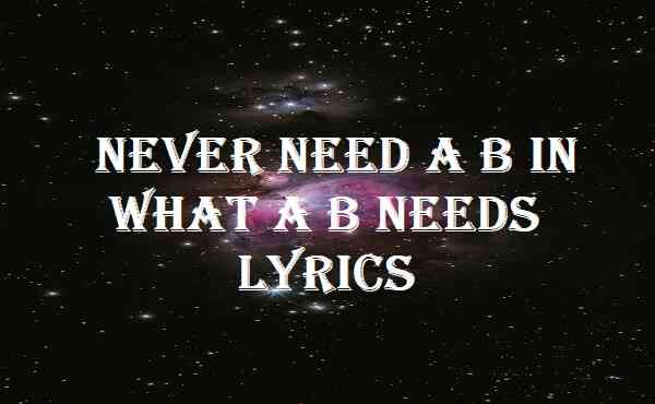 Never Need A B In What A B Needs Lyrics