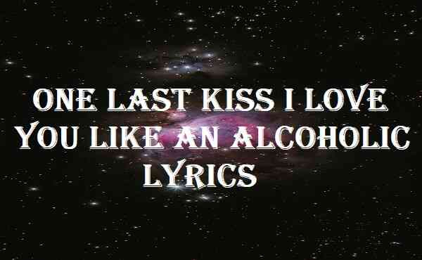 One Last Kiss I Love You Like An Alcoholic Lyrics