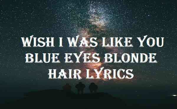 Wish I Was Like You Blue Eyes Blonde Hair Lyrics