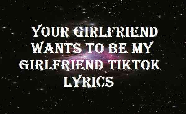Your Girlfriend Wants To Be My Girlfriend Tiktok Lyrics