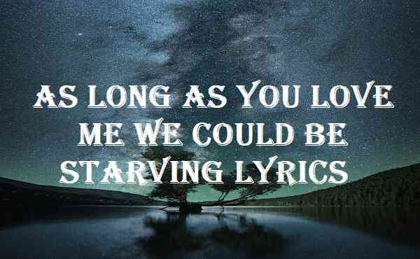 As Long As You Love Me We Could Be Starving Lyrics