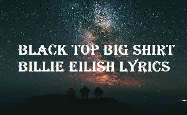 Black Top Big Shirt Billie Eilish Lyrics