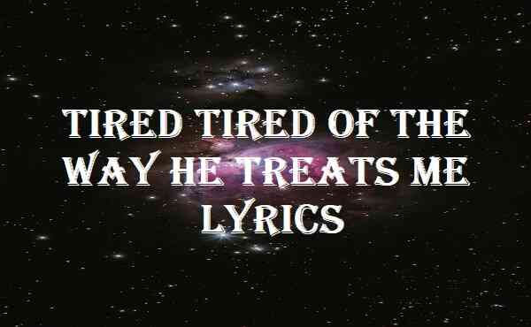 Tired Tired Of The Way He Treats Me Lyrics