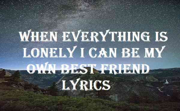 When Everything Is Lonely I Can Be My Own Best Friend Lyrics