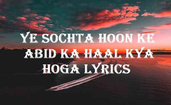 Ye Sochta Hoon Ke Abid Ka Haal Kya Hoga Lyrics