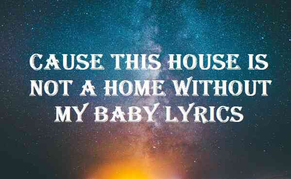 Cause This House Is Not A Home Without My Baby Lyrics