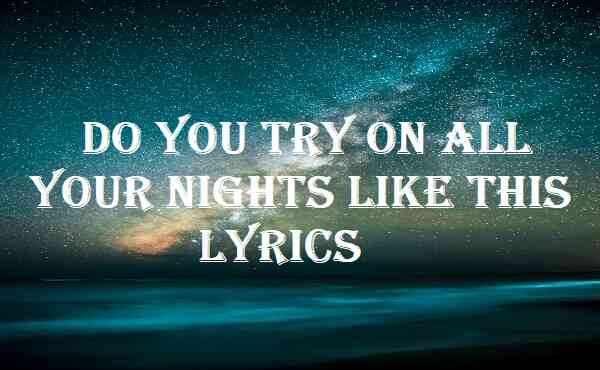 Do You Try On All Your Nights Like This Lyrics